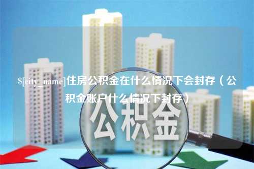 东明住房公积金在什么情况下会封存（公积金账户什么情况下封存）